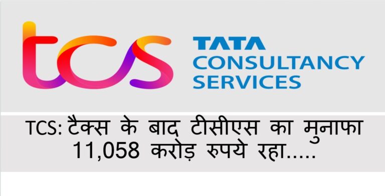 TCS: टीसीएस का मुनाफा 11,058 करोड़ रुपये, टैक्स के बाद रहा…..